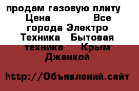 продам газовую плиту. › Цена ­ 10 000 - Все города Электро-Техника » Бытовая техника   . Крым,Джанкой